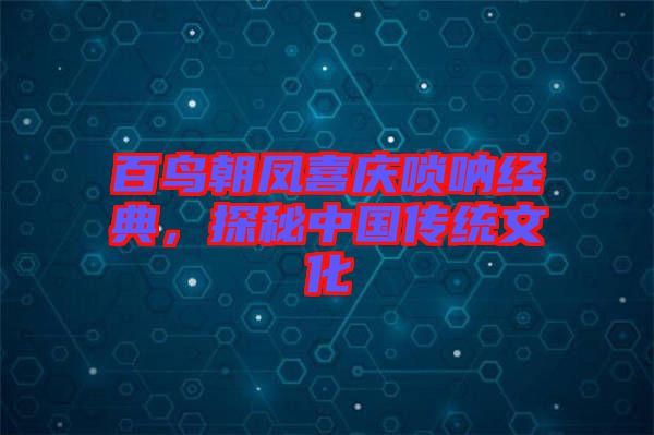 百鳥朝鳳喜慶嗩吶經典，探秘中國傳統文化