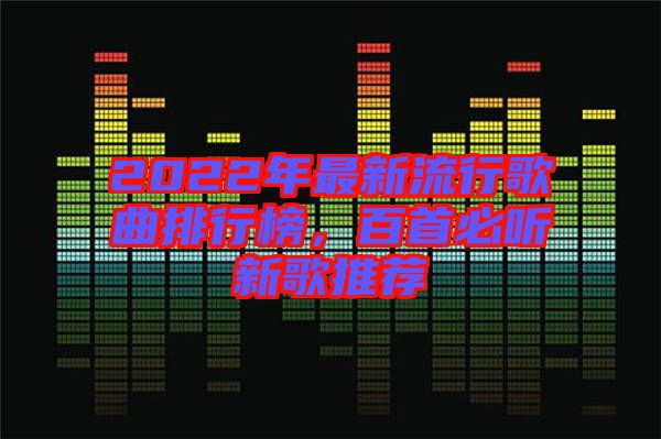 2022年最新流行歌曲排行榜，百首必聽新歌推薦