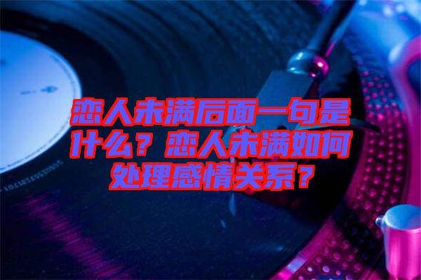 戀人未滿后面一句是什么？戀人未滿如何處理感情關(guān)系？