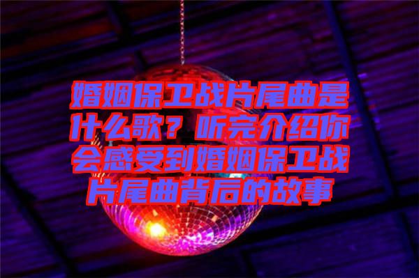 婚姻保衛(wèi)戰(zhàn)片尾曲是什么歌？聽完介紹你會感受到婚姻保衛(wèi)戰(zhàn)片尾曲背后的故事