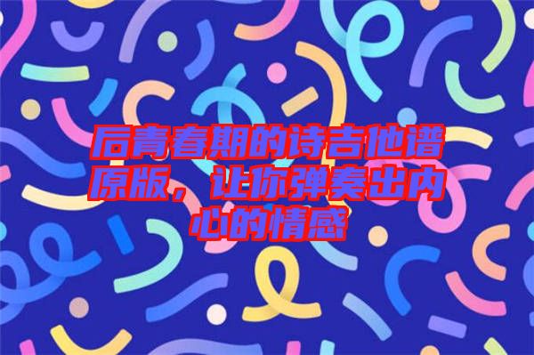 后青春期的詩吉他譜原版，讓你彈奏出內(nèi)心的情感