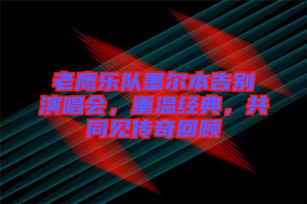 老鷹樂隊墨爾本告別演唱會，重溫經典，共同見傳奇回顧