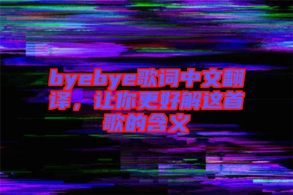 byebye歌詞中文翻譯，讓你更好解這首歌的含義