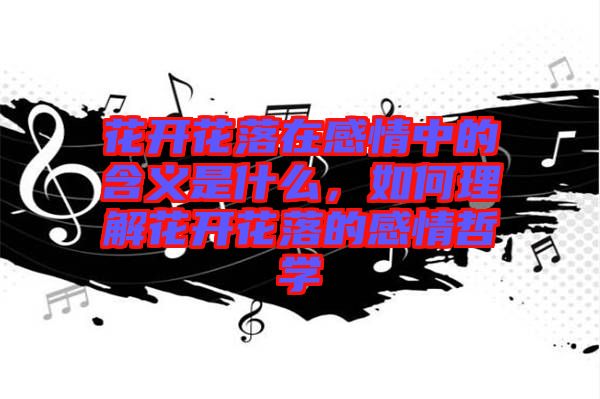 花開花落在感情中的含義是什么，如何理解花開花落的感情哲學