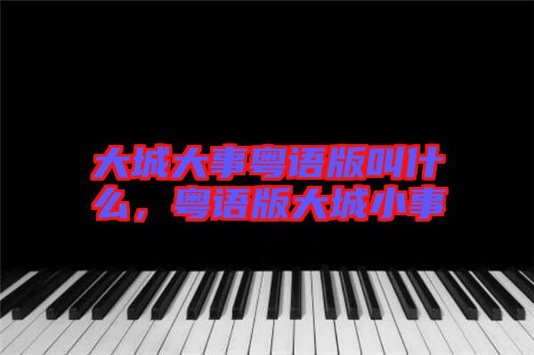 大城大事粵語版叫什么，粵語版大城小事