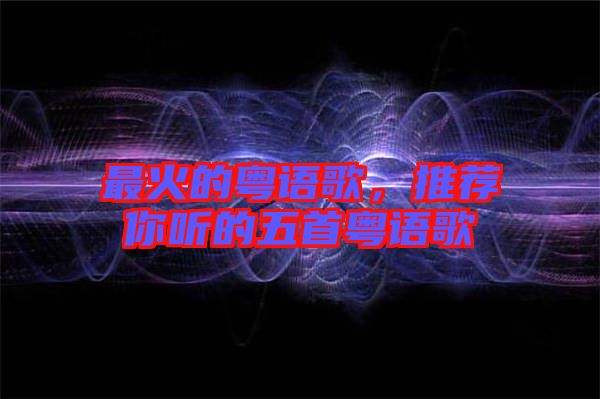 最火的粵語歌，推薦你聽的五首粵語歌