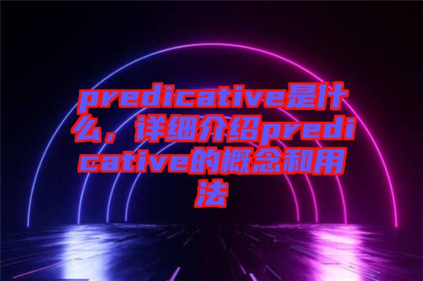 predicative是什么，詳細介紹predicative的概念和用法