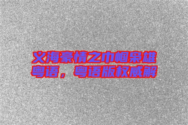 義海豪情之巾幗梟雄粵語，粵語版權威解