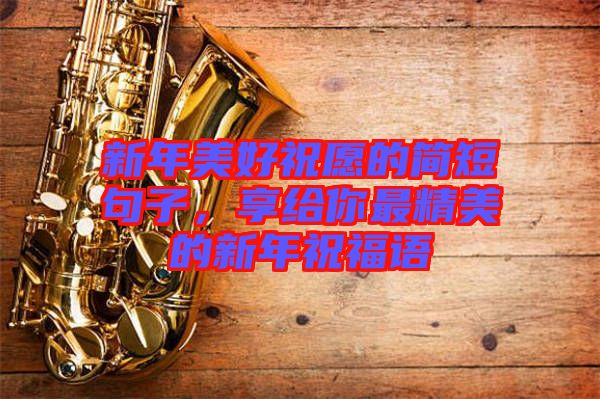 新年美好祝愿的簡短句子，享給你最精美的新年祝福語