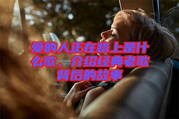 愛的人正在路上是什么歌，介紹經典老歌背后的故事