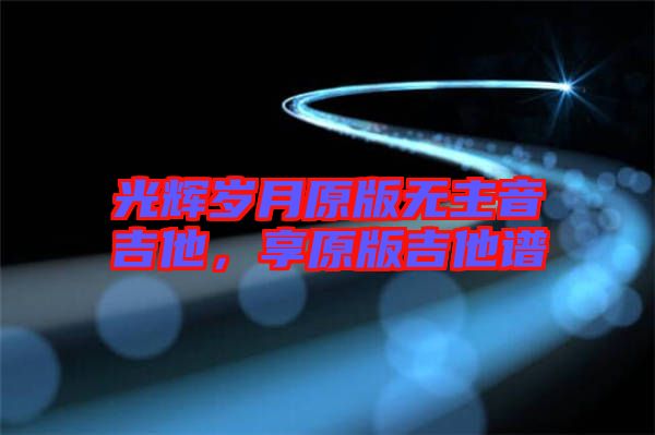 光輝歲月原版無主音吉他，享原版吉他譜
