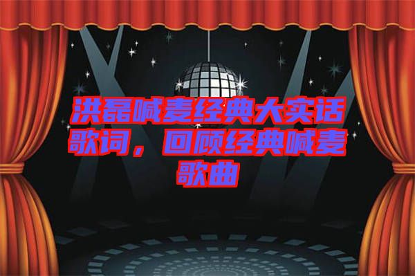 洪磊喊麥經典大實話歌詞，回顧經典喊麥歌曲