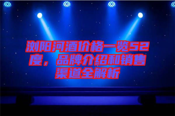瀏陽河酒價(jià)格一覽52度，品牌介紹和銷售渠道全解析