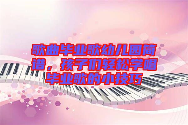 歌曲畢業歌幼兒園簡譜，孩子們輕松學唱畢業歌的小技巧