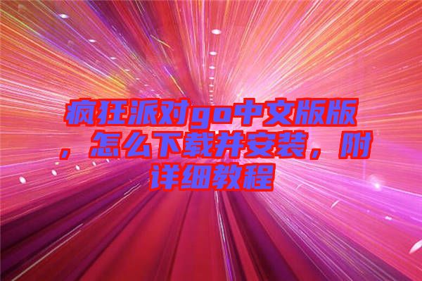 瘋狂派對go中文版版，怎么下載并安裝，附詳細教程