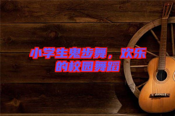 小學生鬼步舞，歡樂的校園舞蹈