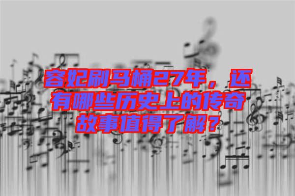 容妃刷馬桶27年，還有哪些歷史上的傳奇故事值得了解？
