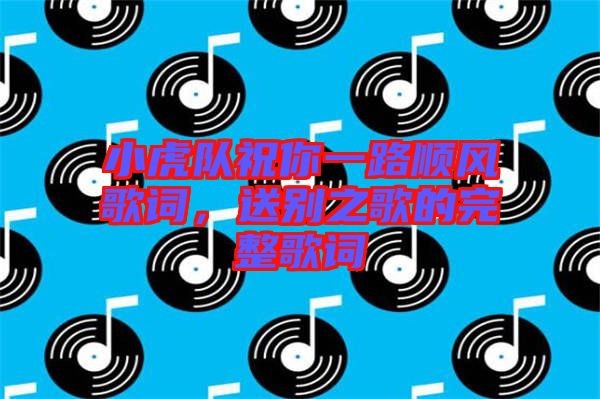 小虎隊祝你一路順風歌詞，送別之歌的完整歌詞
