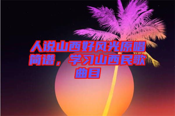 人說山西好風光原唱簡譜，學習山西民歌曲目