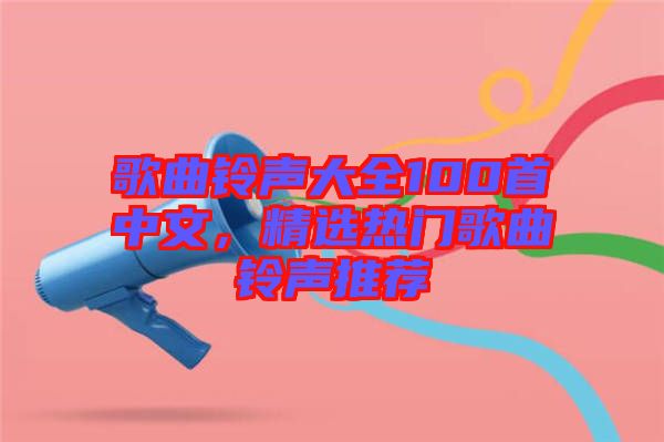 歌曲鈴聲大全100首中文，精選熱門歌曲鈴聲推薦