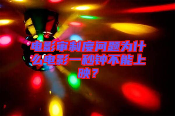 電影審制度問題為什么電影一秒鐘不能上映？
