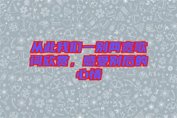 從此我們一別兩寬歌詞欣賞，感受別后的心情