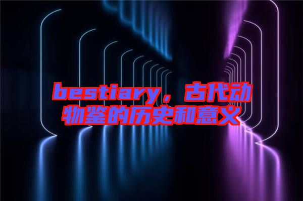 bestiary，古代動物鑒的歷史和意義
