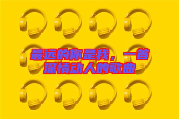 最遠的你是我，一首深情動人的歌曲