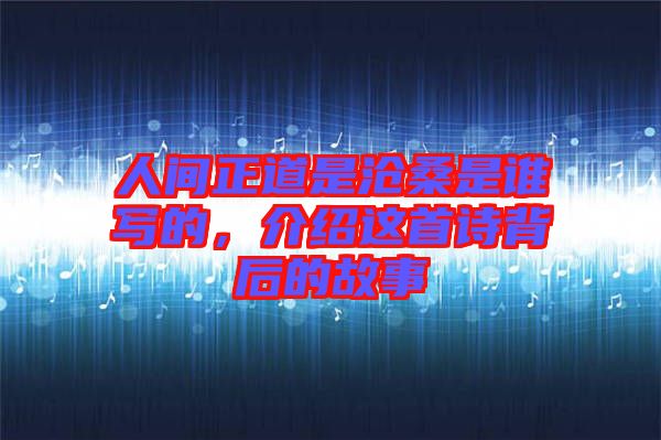 人間正道是滄桑是誰寫的，介紹這首詩背后的故事