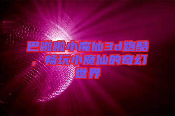 巴啦啦小魔仙3d跑酷，暢玩小魔仙的奇幻世界