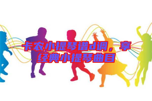 卡農小提琴譜d調，享經典小提琴曲目