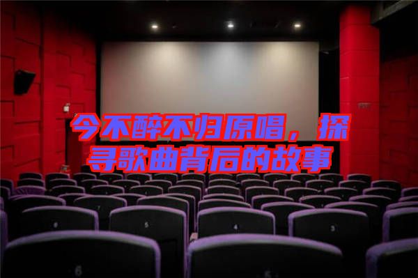 今不醉不歸原唱，探尋歌曲背后的故事