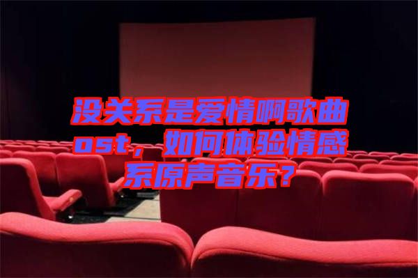 沒關系是愛情啊歌曲ost，如何體驗情感系原聲音樂？