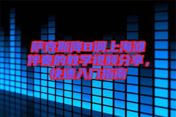 薩克斯降B調(diào)上海灘伴奏的教學(xué)視頻分享，快速入門指南