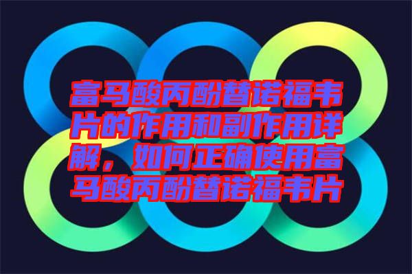 富馬酸丙酚替諾福韋片的作用和副作用詳解，如何正確使用富馬酸丙酚替諾福韋片