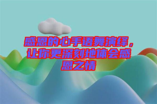 感恩的心手語舞演繹，讓你更深刻地體會感恩之情