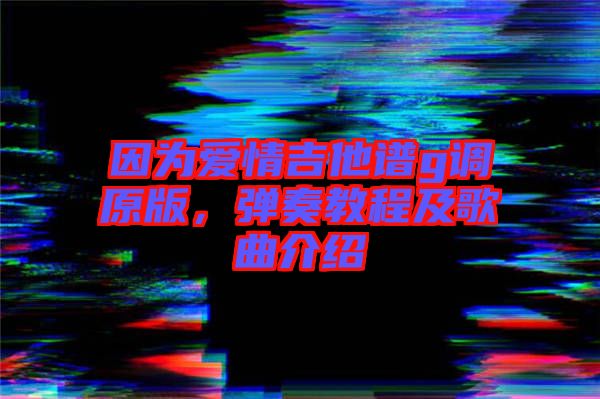 因為愛情吉他譜g調原版，彈奏教程及歌曲介紹