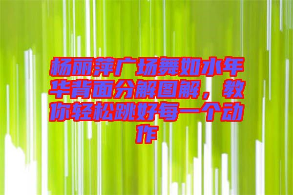 楊麗萍廣場舞如水年華背面分解圖解，教你輕松跳好每一個(gè)動作