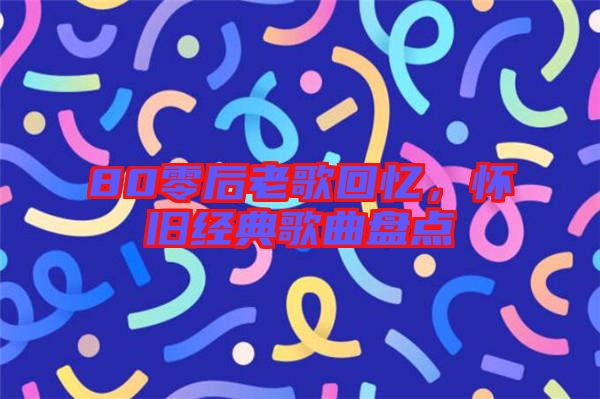 80零后老歌回憶，懷舊經典歌曲盤點