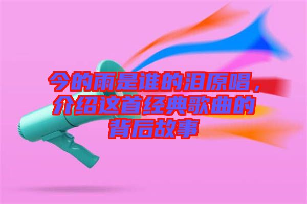 今的雨是誰(shuí)的淚原唱，介紹這首經(jīng)典歌曲的背后故事