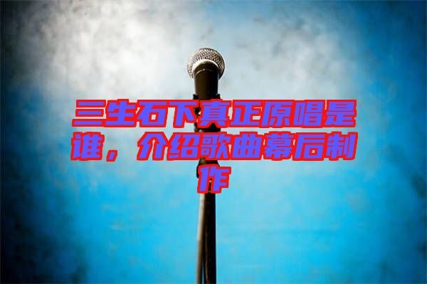 三生石下真正原唱是誰，介紹歌曲幕后制作