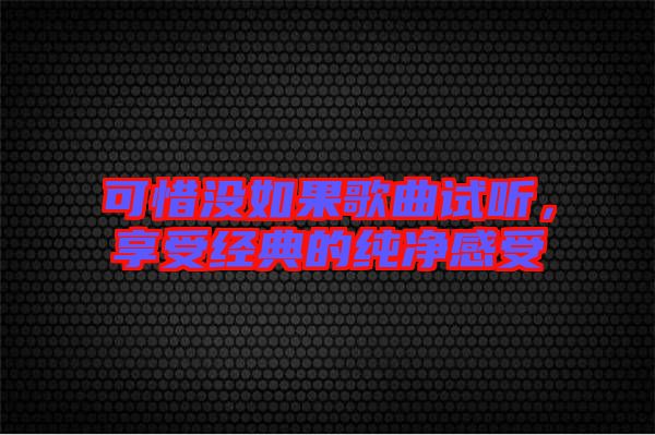 可惜沒(méi)如果歌曲試聽(tīng)，享受經(jīng)典的純凈感受