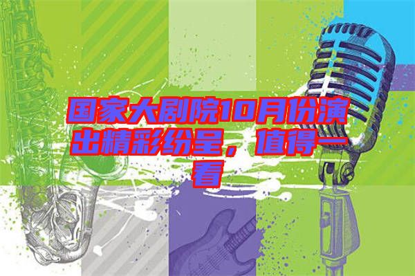 國家大劇院10月份演出精彩紛呈，值得一看