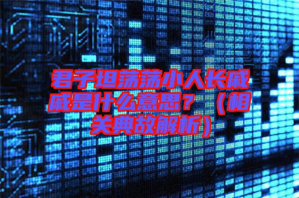 君子坦蕩蕩小人長戚戚是什么意思？（相關典故解析）