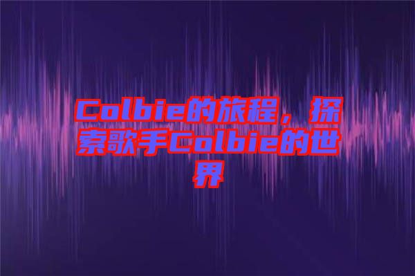 Colbie的旅程，探索歌手Colbie的世界