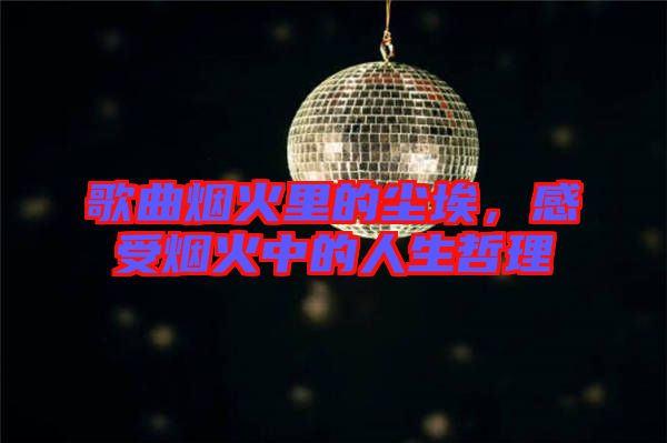歌曲煙火里的塵埃，感受煙火中的人生哲理