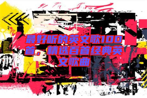 最好聽的英文歌100首，精選百首經典英文歌曲