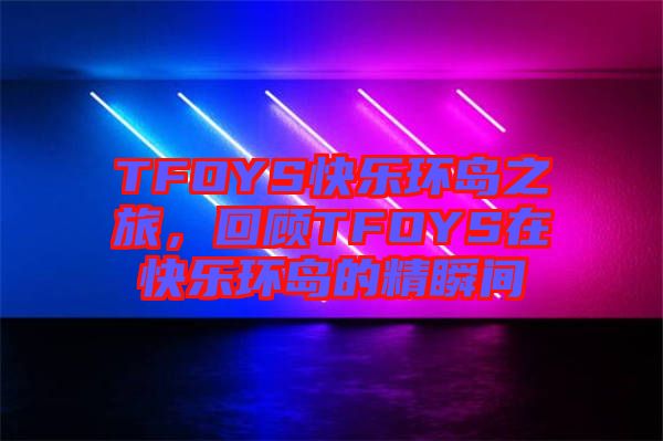 TFOYS快樂環島之旅，回顧TFOYS在快樂環島的精瞬間