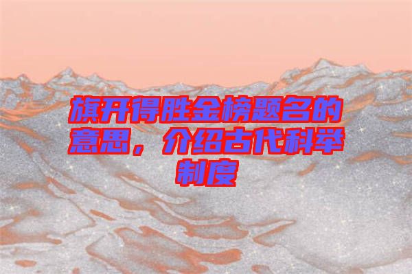 旗開得勝金榜題名的意思，介紹古代科舉制度