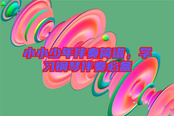 小小少年伴奏簡(jiǎn)譜，學(xué)習(xí)鋼琴伴奏必備